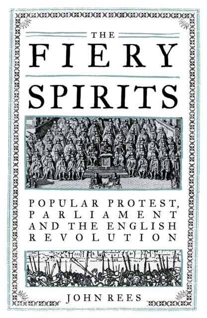 The Fiery Spirits - Popular Protest, Parliament and the English Revolution