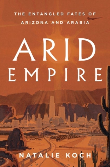 Arid Empire - The Entangled Fates of Arizona and Arabia