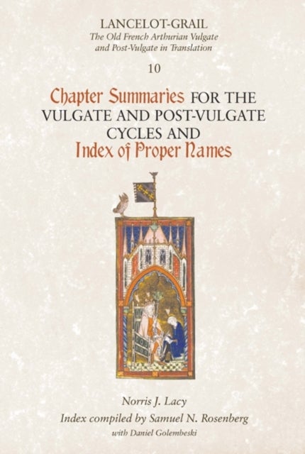 Lancelot-Grail 10: Chapter Summaries for the Vulgate and Post-Vulgate Cycles and Index of Proper Nam