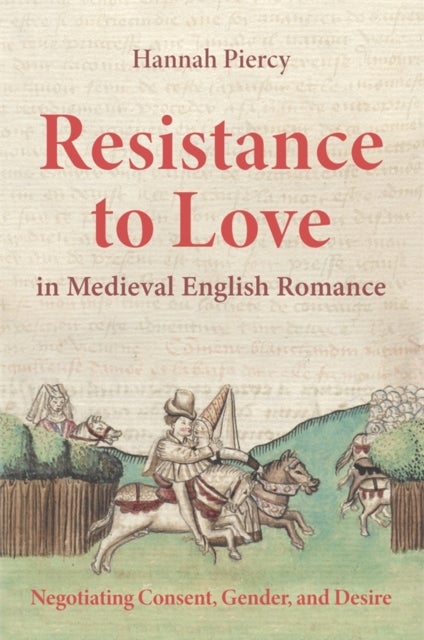 Resistance to Love in Medieval English Romance - Negotiating Consent, Gender, and Desire