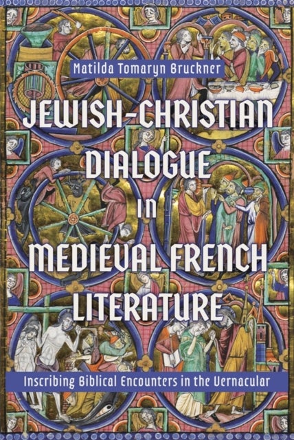 Jewish-Christian Dialogue in Medieval French Literature - Inscribing Biblical Encounters in the Vernacular