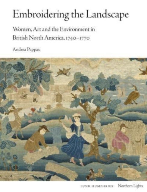 Embroidering the Landscape - Women, Art and the Environment in British North America, 1740–1770