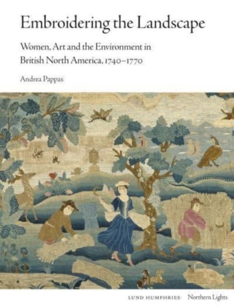 Embroidering the Landscape - Women, Art and the Environment in British North America, 1740–1770