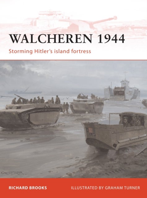 Walcheren 1944 - Storming Hitler's island fortress