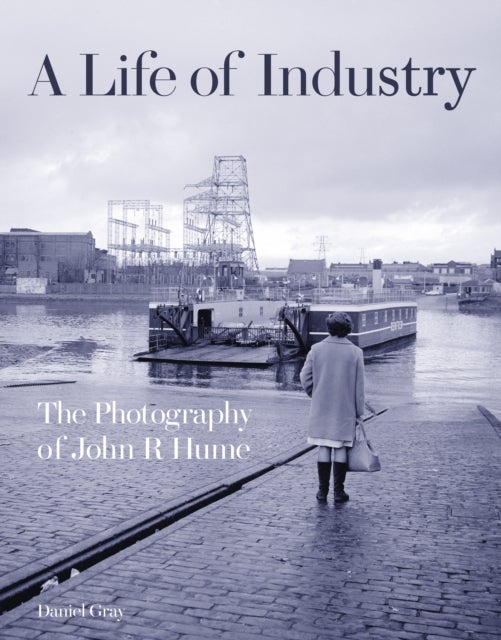 Life of Industry - The Photography of John R Hume