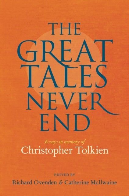 The Great Tales Never End – Essays in Memory of Ch ristopher Tolkien - Essays in Memory of Christopher Tolkien