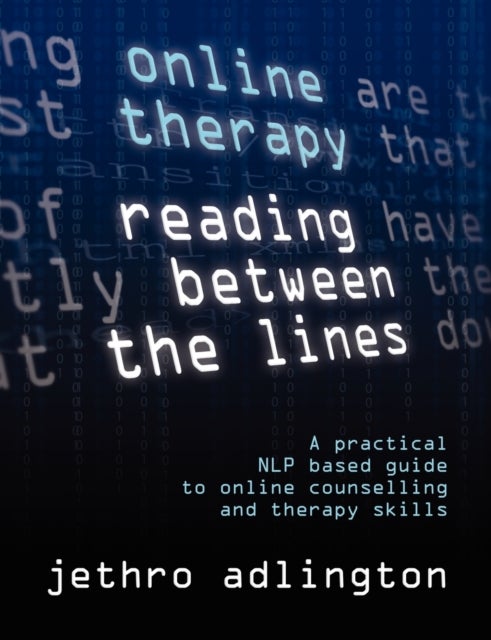 Online Therapy - Reading Between the Lines - A Practical NLP Based Guide to Online Counselling and Therapy Skills