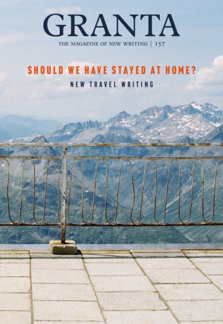 Granta 157: Should We Have Stayed at Home? - New Travel Writing