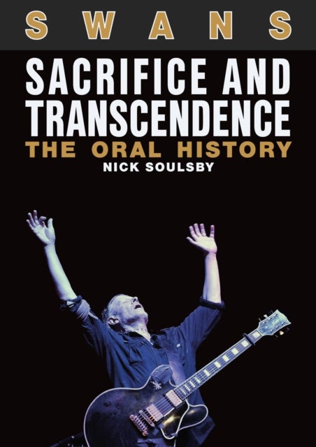Swans: Sacrifice And Transcendence - The Oral History
