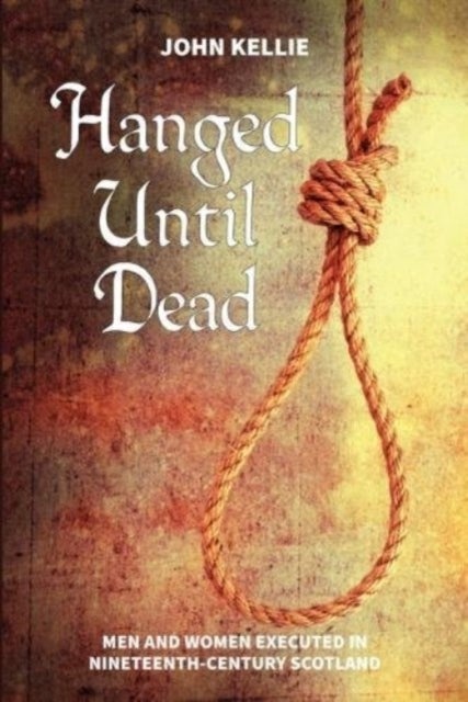 Hanged Until Dead - Men and Women Hanged in Nineteenth-Century Scotland