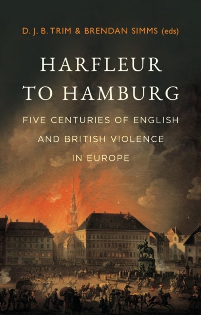 Harfleur to Hamburg - Five Centuries of English and British Violence in Europe