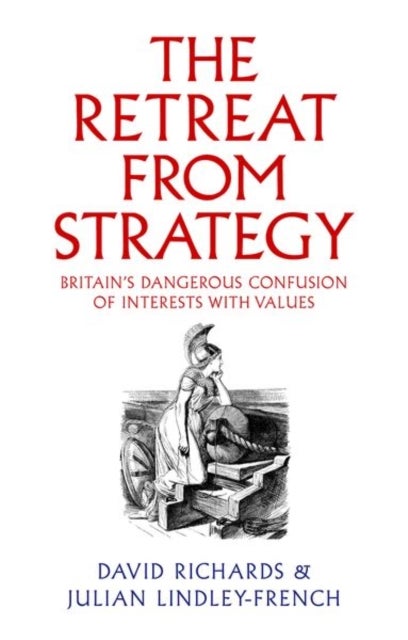 The Retreat from Strategy - Britain’s Dangerous Confusion of Interests with Values