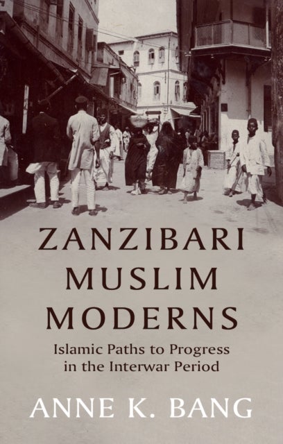 Zanzibari Muslim Moderns - Islamic Paths to Progress in the Interwar Period
