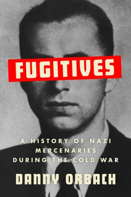 Fugitives - A History of Nazi Mercenaries During the Cold War