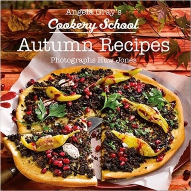 Angela Gray''s Cookery School: Autumn Recipes