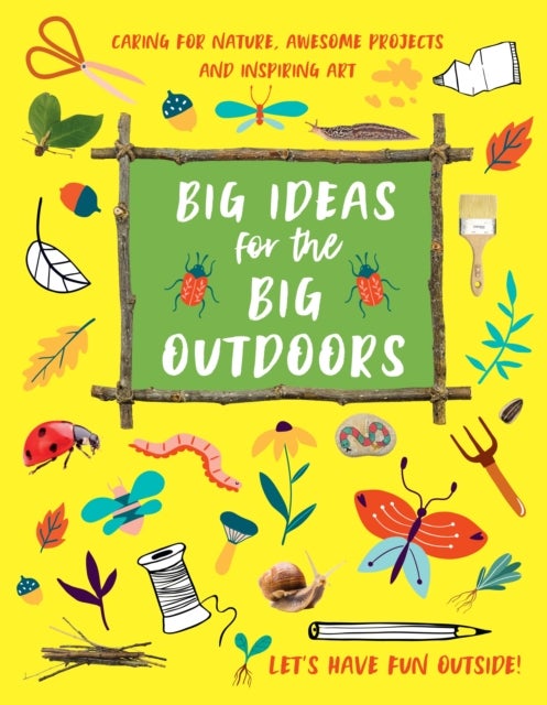 Big Ideas for the Big Outdoors - Caring For Nature, Awesome Projects and Inspiring Art
