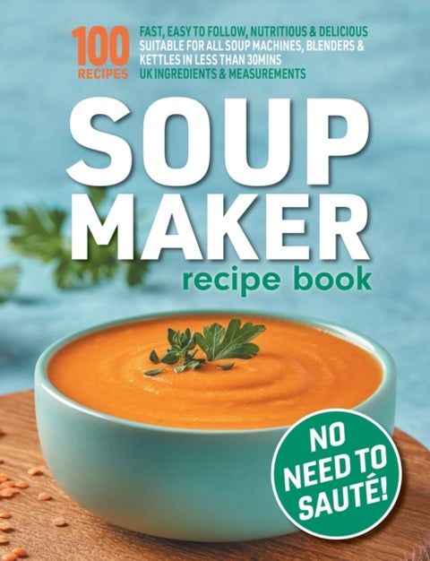 Soup Maker Recipe Book - Fast, Easy to Follow, Nutritious & Delicious. Suitable For All Soup Machines, Blenders & Kettles in less than 30mins. UK Ingredients & Measurements.