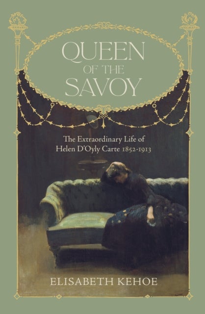 Queen of The Savoy - The Extraordinary Life of Helen D’Oyly Carte 1852-1913