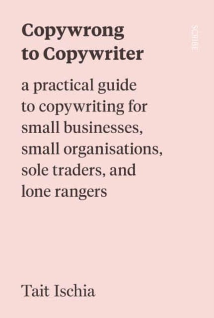 Copywrong to Copywriter - a practical guide to copywriting for small businesses, small organisations, sole traders, and lone rangers