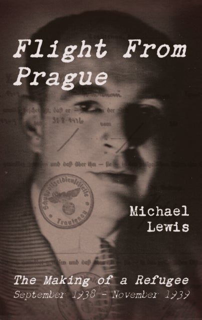 Flight From Prague - The Making of a Refugee, September 1938 - November 1939