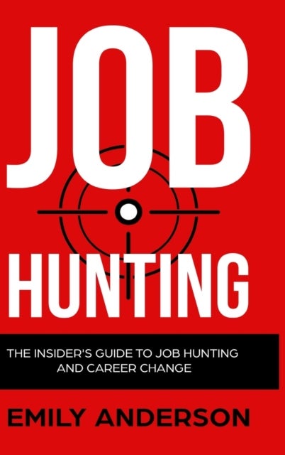 Job Hunting - Hardcover Version - The Insider's Guide to Job Hunting and Career Change: Learn How to Beat the Job Market, Write the Perfect Resume and Smash it at Interviews (Volume 1)