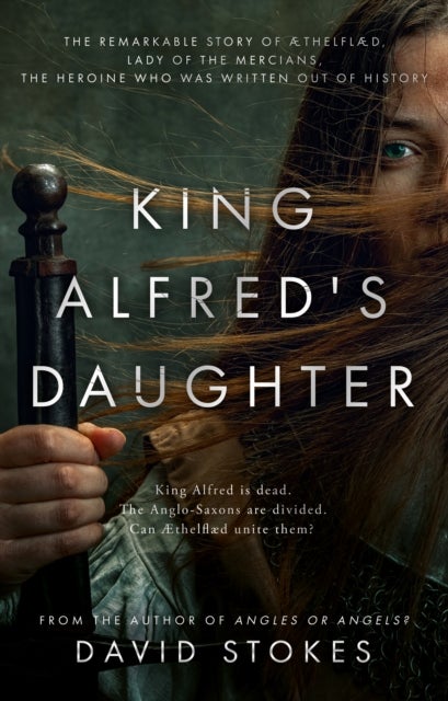 King Alfred''s Daughter - The remarkable story of Æthelflæd, Lady of the Mercians, the heroine who was written out of history