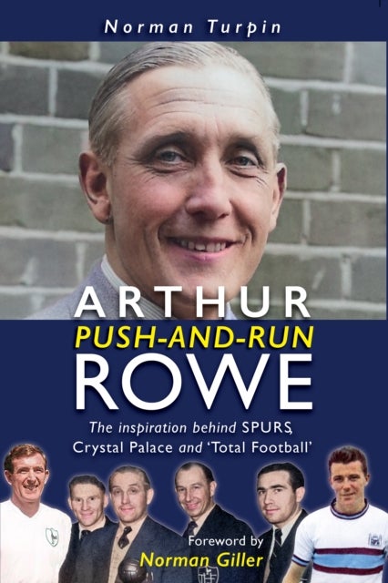 Arthur Push-and-Run Rowe - The Inspiration behind SPURS, Crystal Palace and 'Total Football'