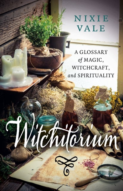 Witchitorium – A Glossary of Magic, Witchcraft, and Spirituality - A Glossary of Magic, Witchcraft, and Spirituality