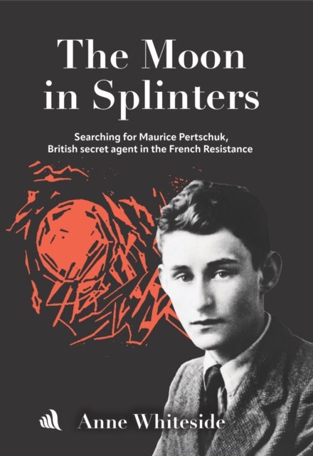 The Moon in Splinters - Searching for Maurice Pertschuk, British Secret agent in the French Resistance