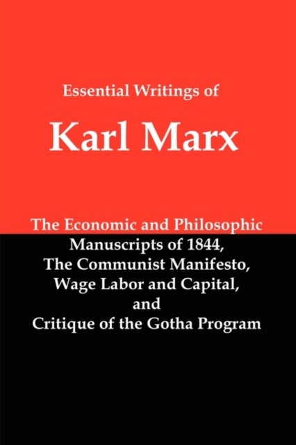 Essential Writings of Karl Marx - Economic and Philosophic Manuscripts, Communist Manifesto, Wage Labor and Capital, Critique of the Gotha Program