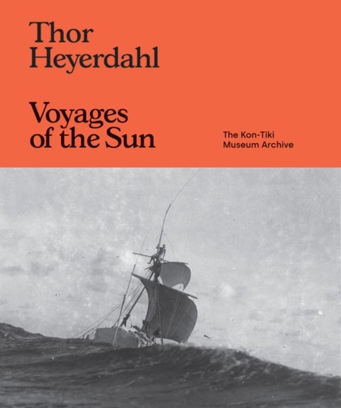 Thor Heyerdahl: Voyages of the Sun - The Kon-Tiki Museum Archive