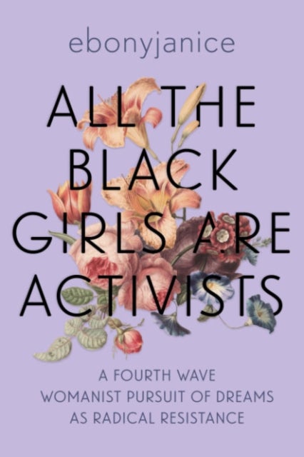 All the Black Girls Are Activists - A Fourth Wave Womanist Pursuit of Dreams as Radical Resistance