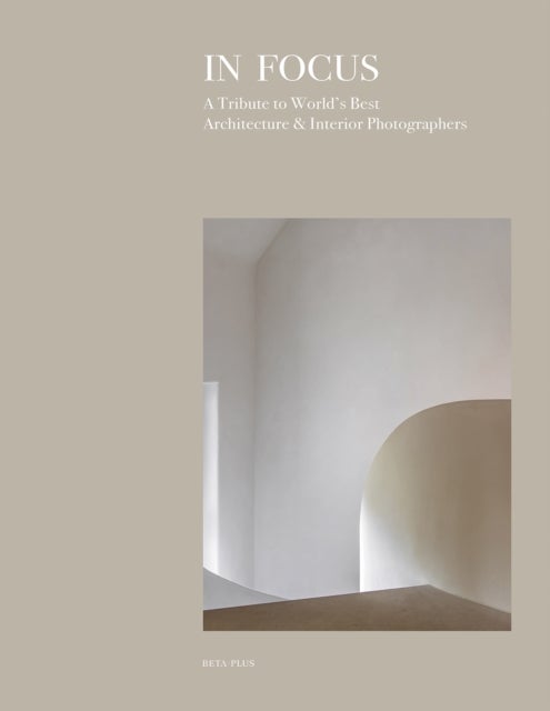 In Focus - A Tribute to World's Best Architecture & Interior Photographers