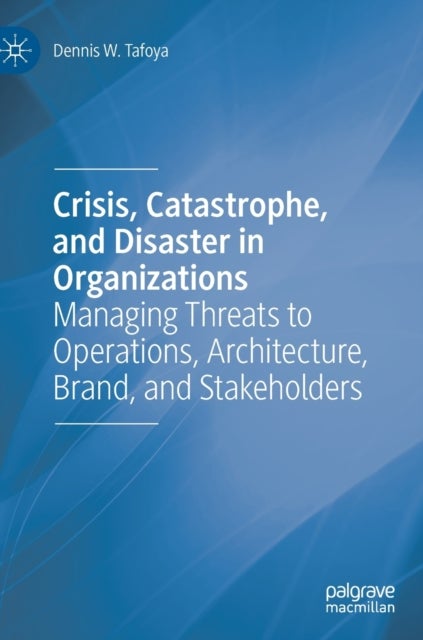 Crisis, Catastrophe, and Disaster in Organizations - Managing Threats to Operations, Architecture, Brand, and Stakeholders