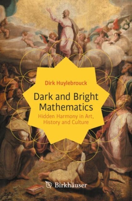 Dark and Bright Mathematics - Hidden Harmony in Art, History and Culture