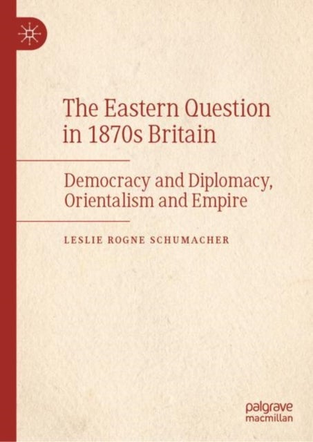 The Eastern Question in 1870s Britain - Democracy and Diplomacy, Orientalism and Empire