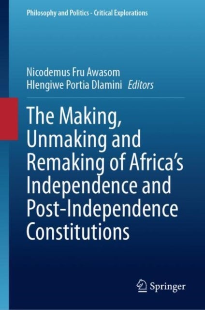 The Making, Unmaking and Remaking of Africa?s Independence and Post-independence Constitutions