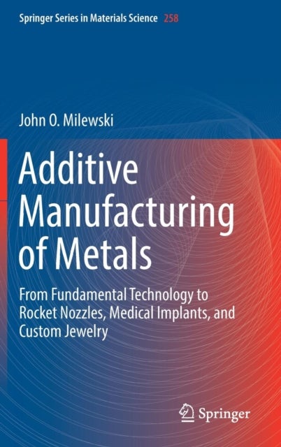 Additive Manufacturing of Metals - From Fundamental Technology to Rocket Nozzles, Medical Implants, and Custom Jewelry