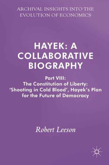 Hayek - Part VIII: The Constitution of Liberty: ‘Shooting in Cold Blood’, Hayek’s Plan for the Future of Democracy