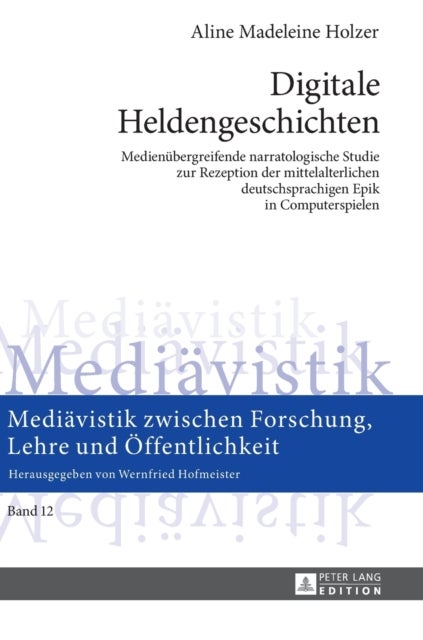 Digitale Heldengeschichten - Medienuebergreifende narratologische Studie zur Rezeption der mittelalterlichen deutschsprachigen Epik in Computerspielen