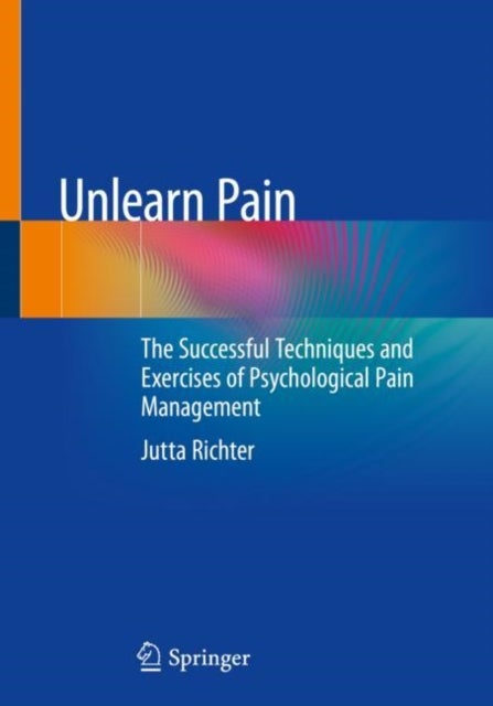 Unlearn Pain - The Successful Techniques And Exercises Of Psychological Pain Management