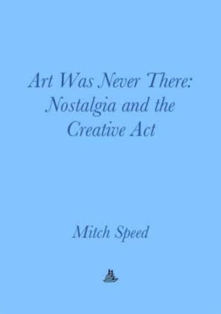 Art Was Never There – Nostalgia and the Creative Act - Nostalgia and the Creative Act
