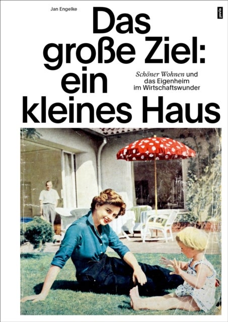 Das große Ziel: ein kleines Haus - Schoner Wohnen und das Eigenheim im Wirtschaftswunder