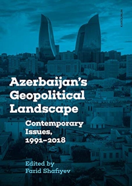 Azerbaijan`s Geopolitical Landscape – Contemporary  Issues, 1991–2018 - Contemporary Issues, 1991–2018