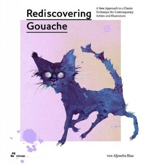 Rediscovering Gouache: A New Approach to a Classic Technique for Contemporary Artists and Illustrato - A New Approach to a Classic Technique for Contemporary Artists and Illustrators