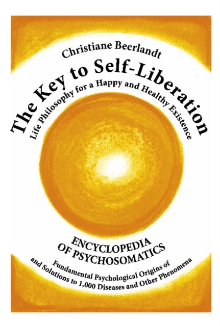 Key to Self-Liberation - Encyclopedia of Psychosomatics Fundamental Psychological Origins of and Solutions to 1,000 Diseases and Other Phenomena
