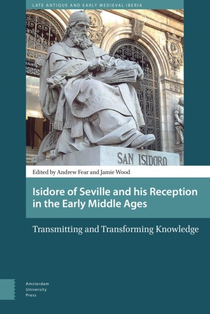 Isidore of Seville and his Reception in the Early Middle Ages - Transmitting and Transforming Knowledge