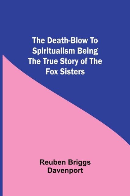 The Death-Blow To Spiritualism Being The True Story Of The Fox Sisters