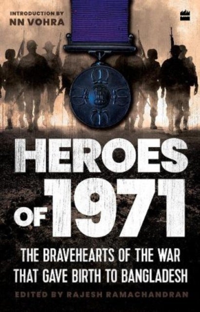 Heroes Of 1971 - The Bravehearts of the War That Gave Birth to Bangladesh