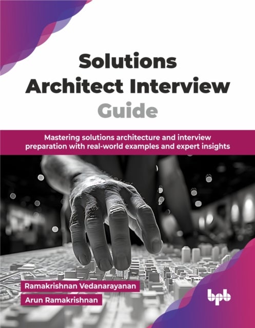 Solutions Architect Interview Guide - Mastering solutions architecture and interview preparation with real-world examples and expert insights